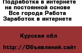 Подработка в интернете на постоянной основе - Все города Работа » Заработок в интернете   . Курская обл.